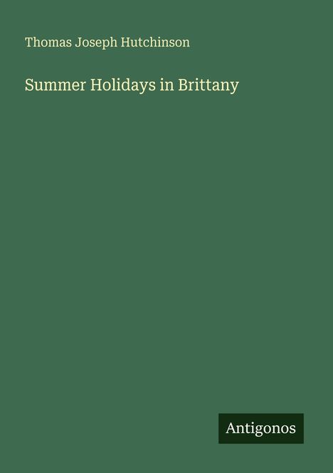 Buchtitel: "Summer Holidays in Brittany" von Thomas Joseph Hutchinson, grüner Hintergrund, Logo "Antigonos".