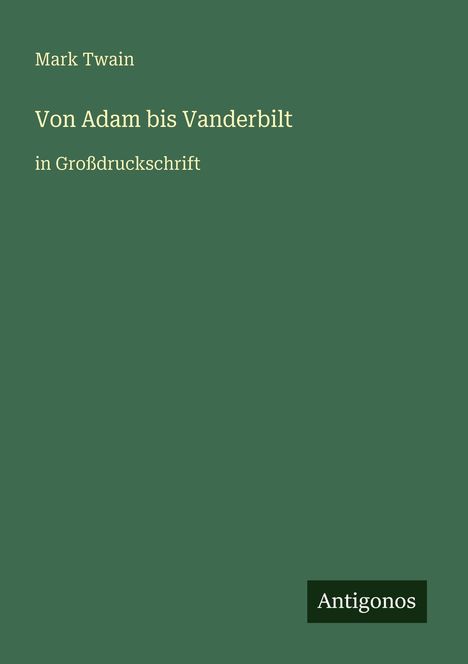 Mark Twain, "Von Adam bis Vanderbilt", in Großdruckschrift. Unten rechts: "Antigonos" auf dunkelgrünem Hintergrund.