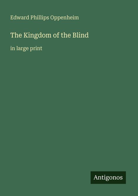 „Edward Phillips Oppenheim. The Kingdom of the Blind. in large print“. Dunkelgrüner Hintergrund, unten kleines "Antigonos".