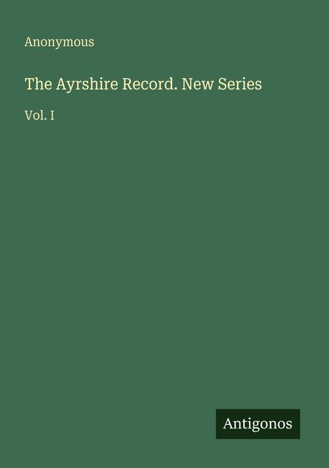 "Anonymous. The Ayrshire Record. New Series Vol. I" auf grünem Hintergrund, unten rechts steht "Antigonos".