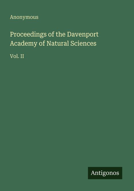 Text: "Anonymous. Proceedings of the Davenport Academy of Natural Sciences. Vol. II." Unten steht "Antigonos". Der Hintergrund ist dunkelgrün.