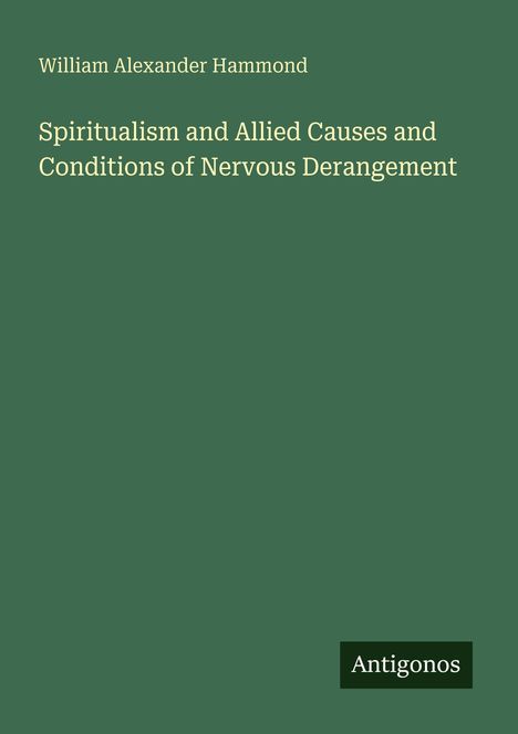 "William Alexander Hammond: Spiritualism and Allied Causes and Conditions of Nervous Derangement. Antigonos." Auf grünem Hintergrund.