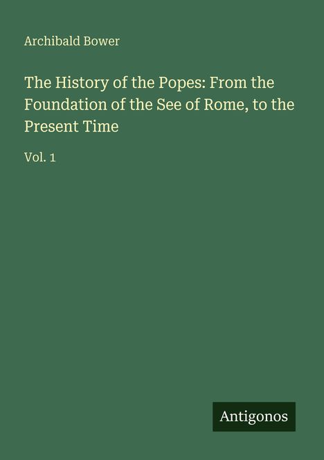 "Archibald Bower, The History of the Popes: From the Foundation of the See of Rome, to the Present Time, Vol. 1." Unten: "Antigonos".