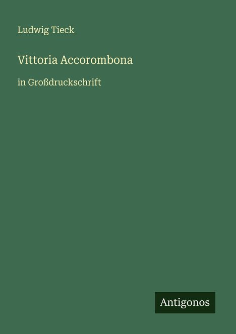 Ludwig Tieck, Vittoria Accorombona, in Großdruckschrift. Grüner Hintergrund, „Antigonos“ unten rechts.