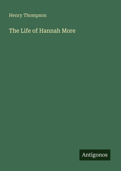 Henry Thompson: The Life of Hannah More. Unten rechts kleines Logo mit "Antigonos". Hintergrund grün.