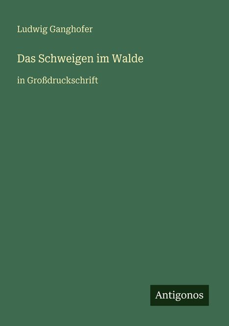 Ludwig Ganghofer, Das Schweigen im Walde, in Großdruckschrift. Grüner Hintergrund, "Antigonos" unten rechts.