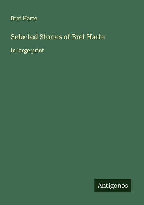Grüner Hintergrund mit Text: "Selected Stories of Bret Harte in large print". Unten steht "Antigonos".