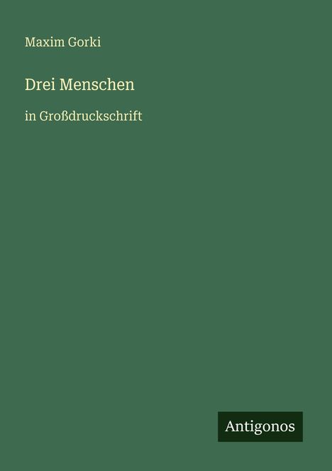 Der Text lautet: "Maxim Gorki, Drei Menschen, in Großdruckschrift." Unten rechts steht "Antigonos". Hintergrund in Grün.