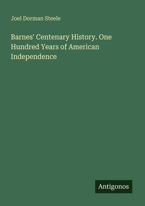 Text: "Joel Dorman Steele. Barnes' Centenary History. One Hundred Years of American Independence. Antigonos." Dunkelgrüner Hintergrund.