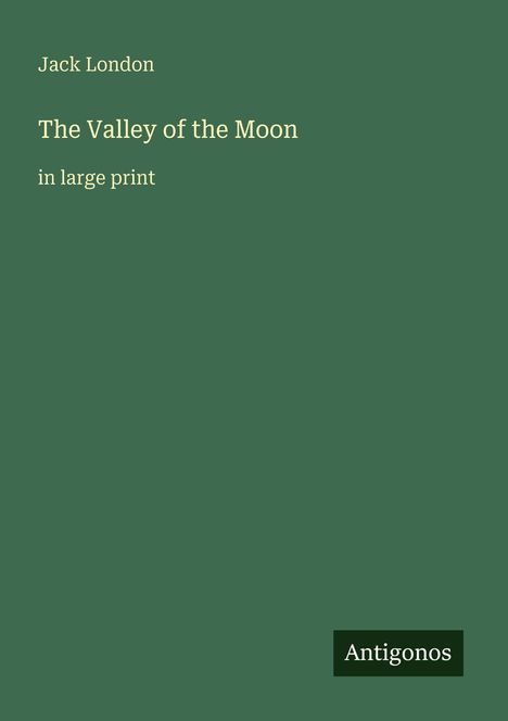 Titel: "The Valley of the Moon", Autor: Jack London, in großer Schrift. Unten rechts: "Antigonos". Hintergrund dunkelgrün.
