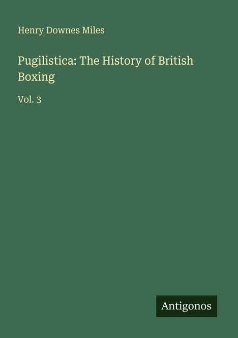 „Pugilistica: The History of British Boxing, Vol. 3“ von Henry Downes Miles. Antigonos ist als Logo abgebildet.
