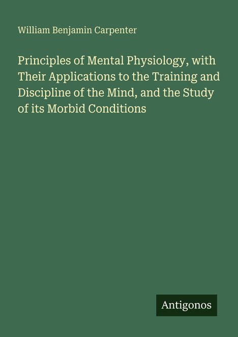 Titel: "Principles of Mental Physiology" von William Benjamin Carpenter. Grüner Hintergrund, unten Logo "Antigonos".