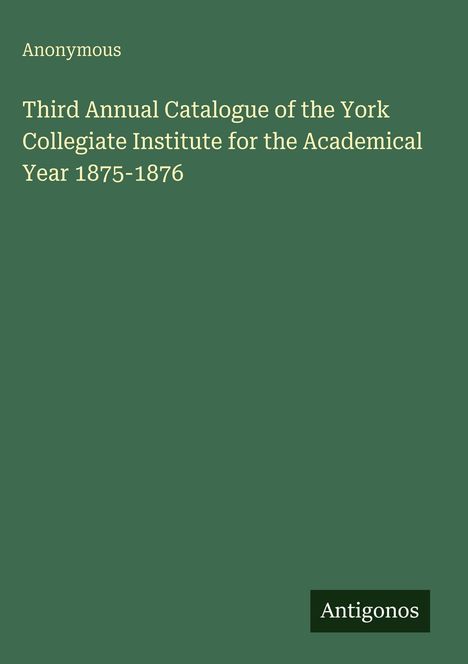 "Third Annual Catalogue of the York Collegiate Institute for the Academical Year 1875-1876" auf grünem Hintergrund.