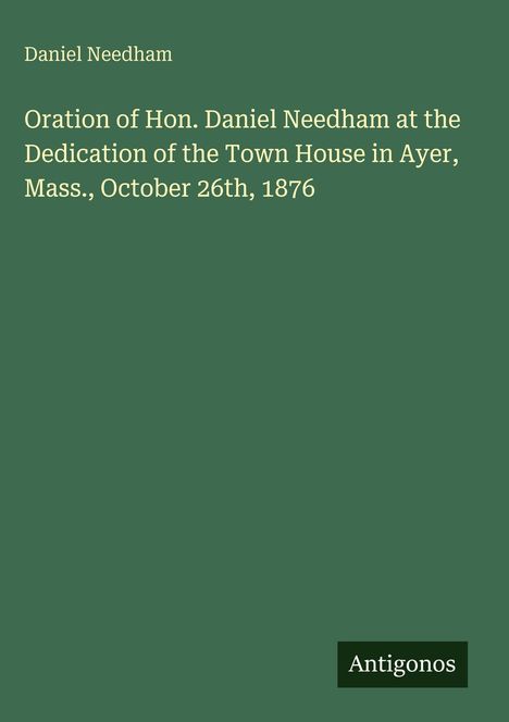 „Oration of Hon. Daniel Needham...“ auf grünem Hintergrund, unten rechts steht „Antigonos“.
