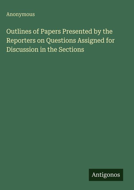 Buchtitel: "Outlines of Papers Presented by the Reporters on Questions Assigned for Discussion in the Sections", Autor: Anonymous.