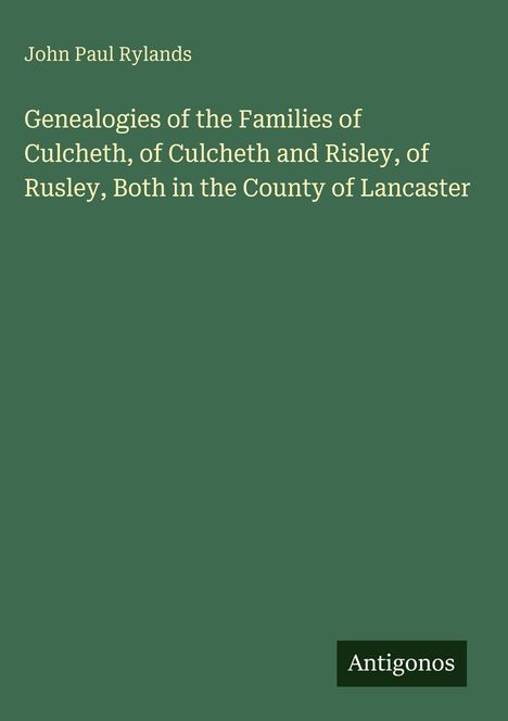 Oben steht "John Paul Rylands". Darunter: "Genealogies of the Families of Culcheth...Lancaster". Unten rechts: "Antigonos". 
