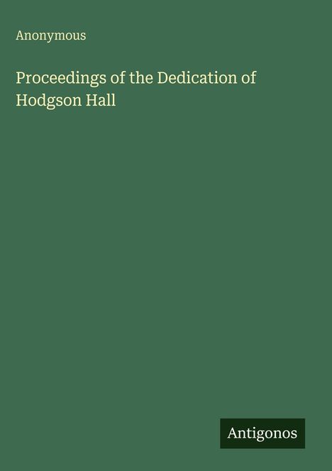 "Proceedings of the Dedication of Hodgson Hall", Anonymous, grüner Hintergrund, unten rechts "Antigonos".