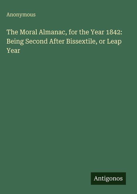 Text: "The Moral Almanac, for the Year 1842: Being Second After Bissextile, or Leap Year." Unten rechts steht "Antigonos".