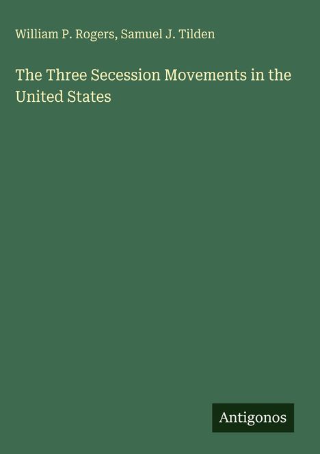 William P. Rogers, Samuel J. Tilden: "The Three Secession Movements in the United States". Unten rechts "Antigonos".