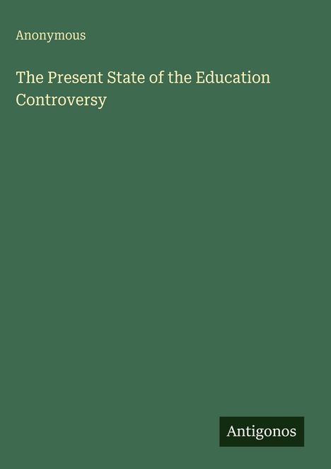 Titel: "The Present State of the Education Controversy" von Anonymous. Unten rechts steht "Antigonos". Grüner Hintergrund.
