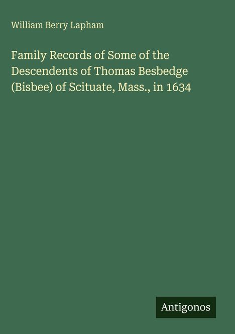 William Berry Lapham, "Family Records of Some of the Descendents of Thomas Besbedge" auf grünem Hintergrund. Logo: Antigonos.