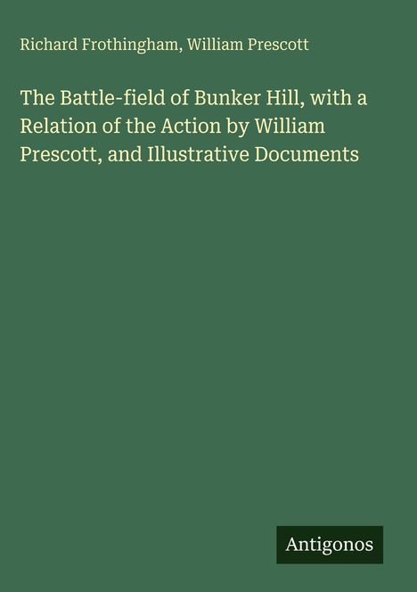 Text: "Richard Frothingham, William Prescott. The Battle-field of Bunker Hill, with a Relation...Documents." Unten "Antigonos".