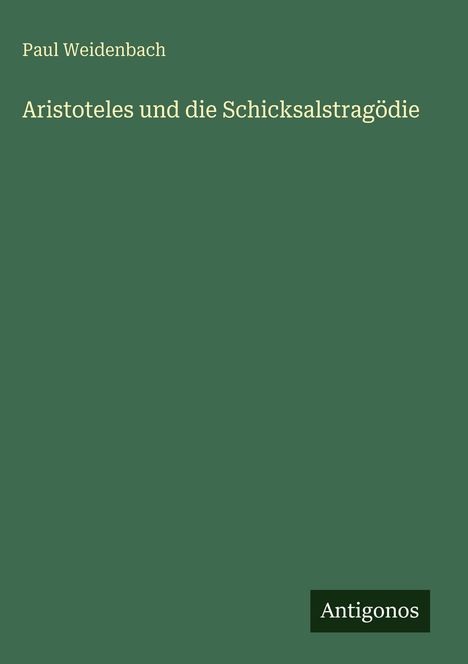 Paul Weidenbach, "Aristoteles und die Schicksalstragödie", grüner Hintergrund, unten rechts schwarz-weißes Logo "Antigonos".