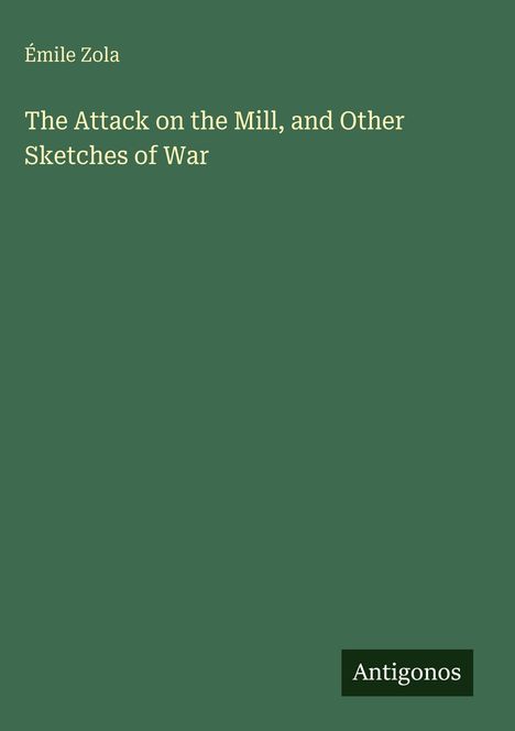 Text: „Émile Zola. The Attack on the Mill, and Other Sketches of War. Antigonos.“ Grüner Hintergrund. Buchcover-Design.