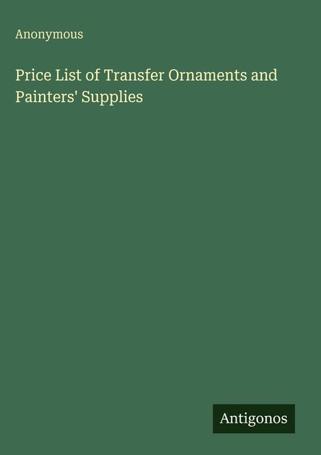 Text: "Anonymous. Price List of Transfer Ornaments and Painters' Supplies." Einfache grüne Hintergrundfarbe.
