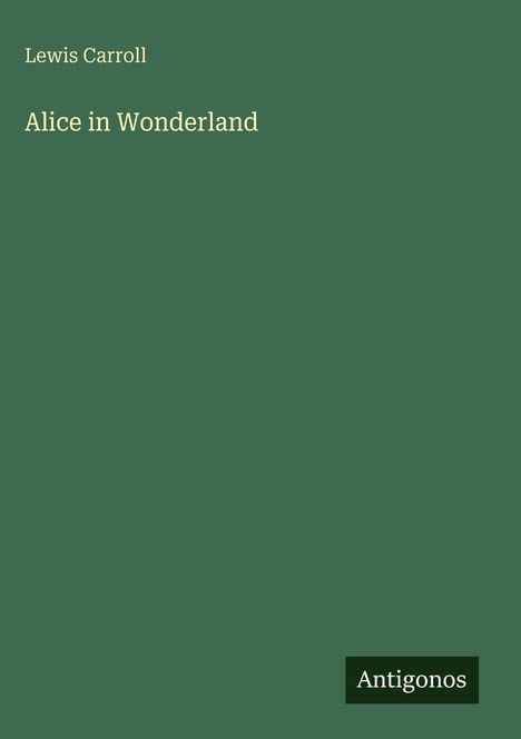 Grüner Hintergrund, weiße Schrift: "Lewis Carroll", "Alice in Wonderland". Schwarzer Kasten unten mit "Antigonos".