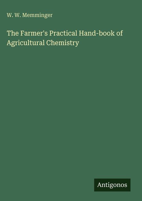 Grüner Hintergrund, weiße Schrift: W. W. Memminger, Titel: The Farmer's Practical Hand-book of Agricultural Chemistry. Unten Logo: Antigonos.