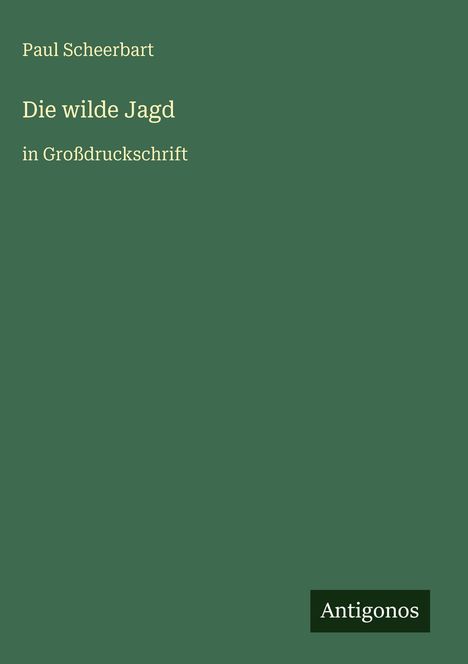 Oben steht "Paul Scheerbart". Titel "Die wilde Jagd" in Großen Buchstaben. Unten rechts "Antigonos".