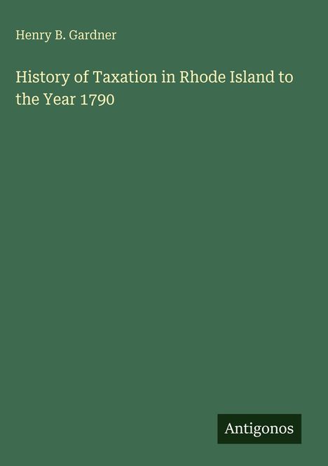 Text: "Henry B. Gardner", "History of Taxation in Rhode Island to the Year 1790", "Antigonos". Grüner Hintergrund, schlichtes Design.