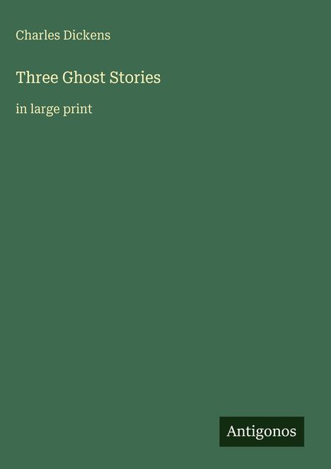 Text: Charles Dickens, Three Ghost Stories, in large print, Antigonos. Grün mit eleganter Schrift.