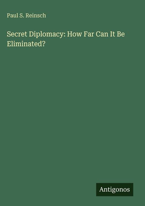 „Secret Diplomacy: How Far Can It Be Eliminated?“ von Paul S. Reinsch. Unten rechts steht „Antigonos“. Hintergrund grün.