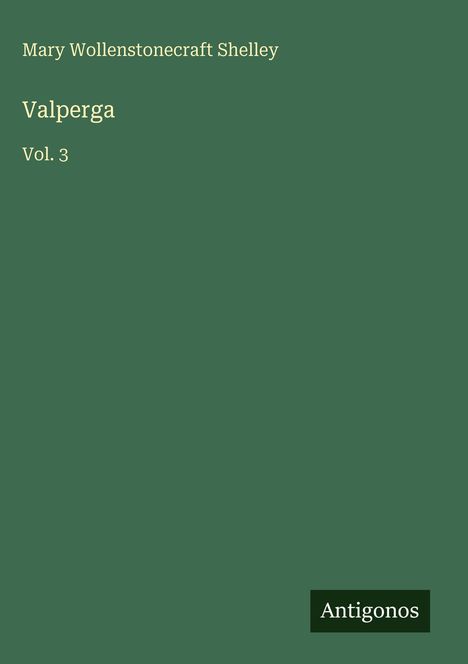 Mary Wollenstonecraft Shelley, Valperga, Vol. 3. Dunkelgrüner Hintergrund, unten rechts "Antigonos" in einem schwarzen Rechteck.