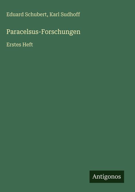 „Eduard Schubert, Karl Sudhoff, Paracelsus-Forschungen, Erstes Heft“ in heller Schrift auf grünem Hintergrund. Unten: Antogonos.