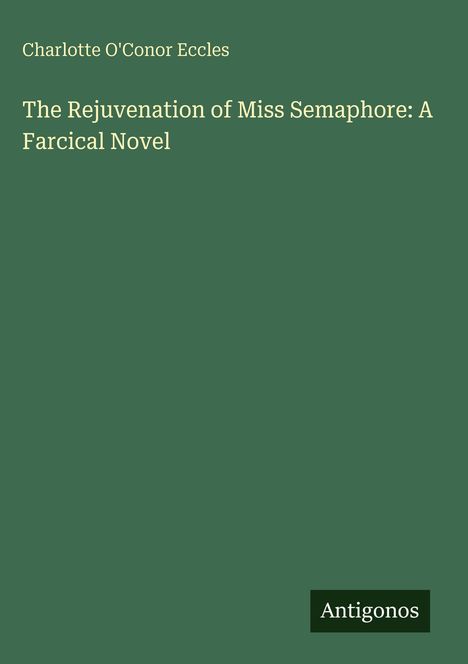 "Charlotte O'Conor Eccles: The Rejuvenation of Miss Semaphore: A Farcical Novel." Unten rechts steht "Antigonos".