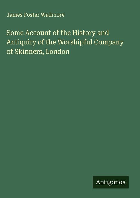 Titel: "Some Account of the History and Antiquity of the Worshipful Company of Skinners, London." Grün mit weißem Text.