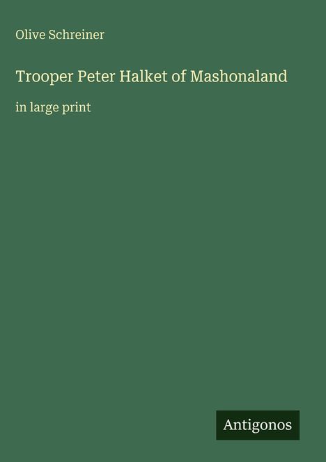 Olive Schreiner, Trooper Peter Halket of Mashonaland, in large print. Dunkelgrüner Hintergrund, kleines Logo "Antigonos".