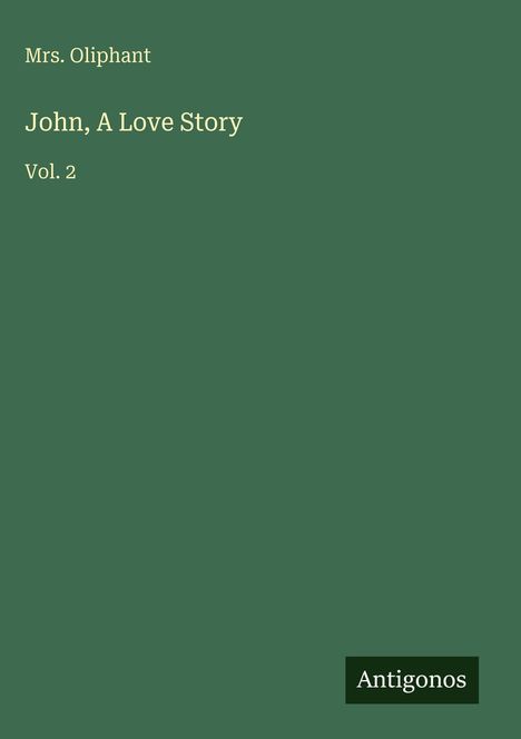 "Mrs. Oliphant, John, A Love Story, Vol. 2, Antigonos." Grüner Hintergrund mit schlichtem Design.