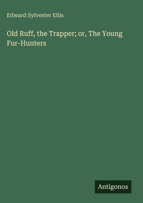 Oben steht "Edward Sylvester Ellis". Darunter: "Old Ruff, the Trapper; or, The Young Fur-Hunters". Unten steht "Antigonos".