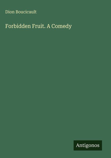 Grüner Hintergrund mit Texten: "Dion Boucicault" und "Forbidden Fruit. A Comedy". Unten "Antigonos" in einem schwarzen Rechteck.