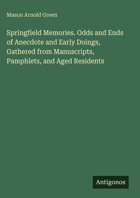 Mason Arnold Green, Springfield Memories. Odds and Ends..., Antigonos. Grüner Hintergrund, weißer Text.