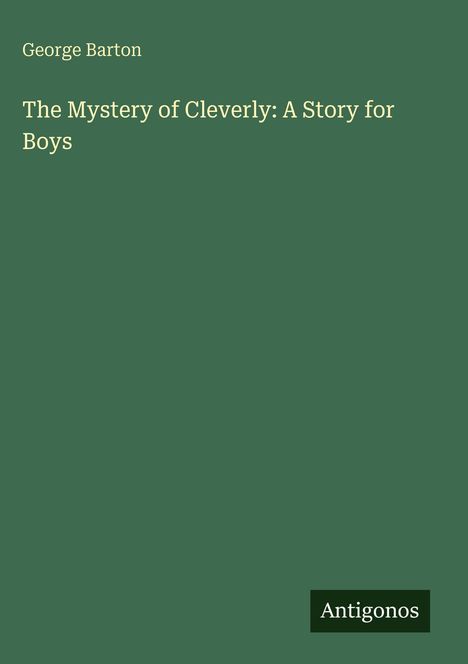 Grüner Hintergrund. Oben: "George Barton". Mitte: "The Mystery of Cleverly: A Story for Boys". Unten rechts: "Antigonos".