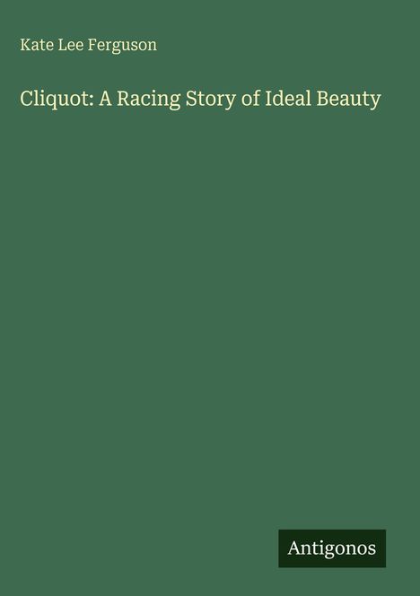 "Kate Lee Ferguson, Cliquot: A Racing Story of Ideal Beauty" steht auf grünem Hintergrund mit "Antigonos" unten rechts.