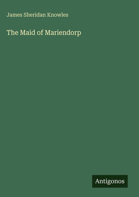 Titel: "The Maid of Mariendorp". Autor: James Sheridan Knowles. Grüner Hintergrund, Logo unten rechts: Antigonos.