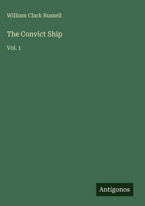 Oben steht "William Clark Russell". "The Convict Ship Vol. 1" in der Mitte. Unten "Antigonos" auf grünem Hintergrund.
