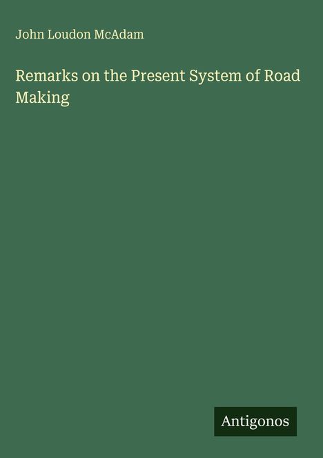 Titel: "Remarks on the Present System of Road Making". Autor: John Loudon McAdam. Unten steht: "Antigonos". Hintergrund: grün.