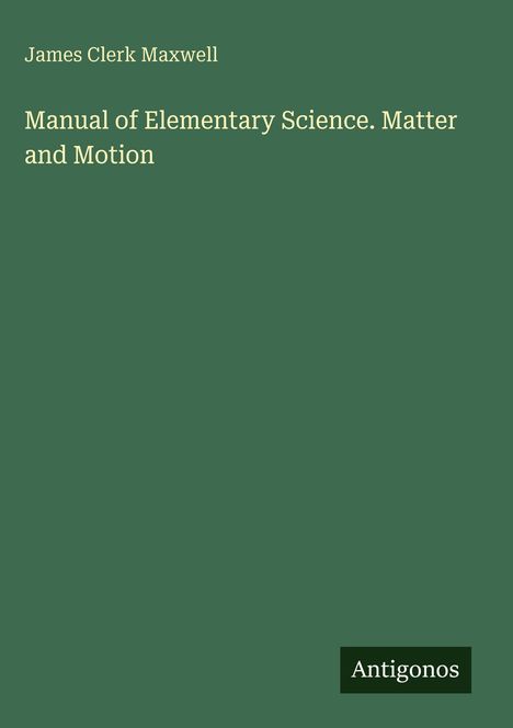 Text: "James Clerk Maxwell", "Manual of Elementary Science. Matter and Motion", "Antigonos". Dunkelgrüner Hintergrund.